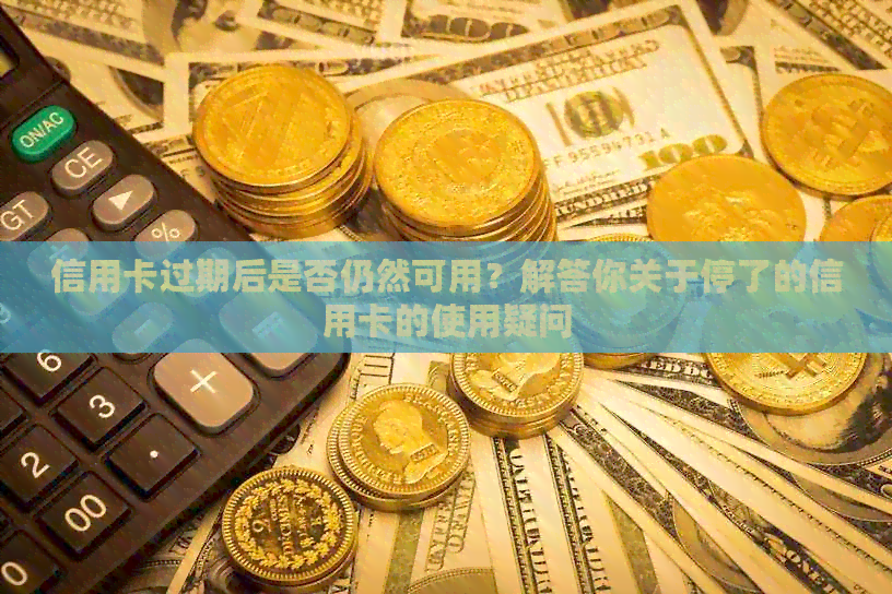 信用卡过期后是否仍然可用？解答你关于停了的信用卡的使用疑问