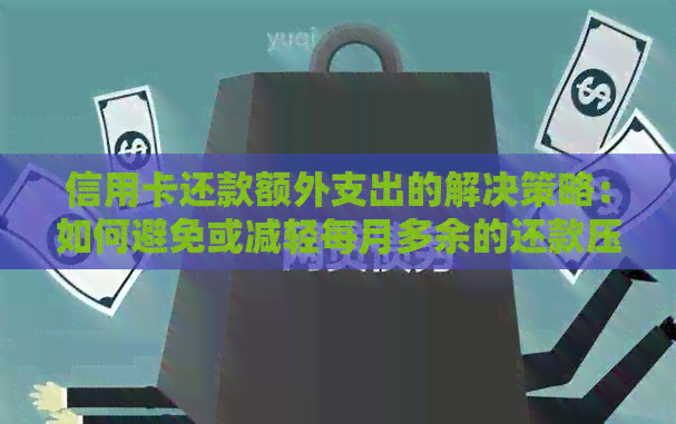 信用卡还款额外支出的解决策略：如何避免或减轻每月多余的还款压力