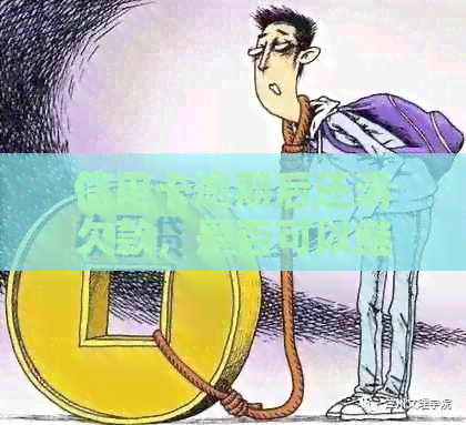 信用卡逾期后还清欠款，是否可以继续使用？