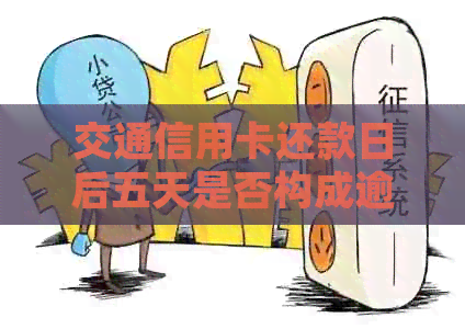 交通信用卡还款日后五天是否构成逾期？解答疑惑及处理建议
