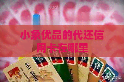 小象优品的代还信用卡在哪里