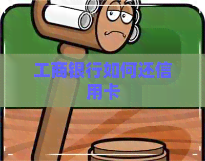 工商银行如何还信用卡