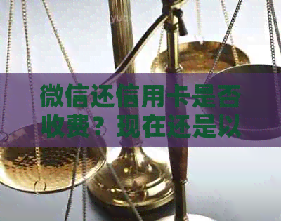 微信还信用卡是否收费？现在还是以前？为什么还要收手续费？
