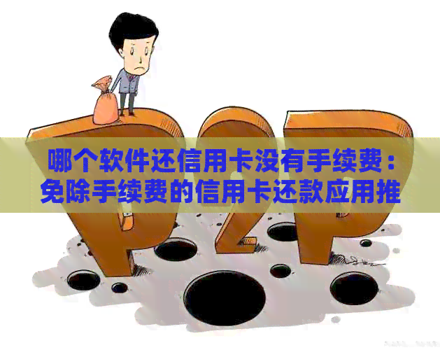 哪个软件还信用卡没有手续费：免除手续费的信用卡还款应用推荐