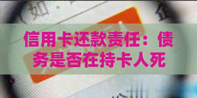 信用卡还款责任：债务是否在持卡人死亡后继续？答案和处理建议都在这里