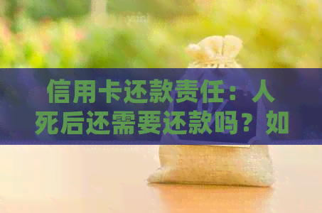 信用卡还款责任：人死后还需要还款吗？如何处理？
