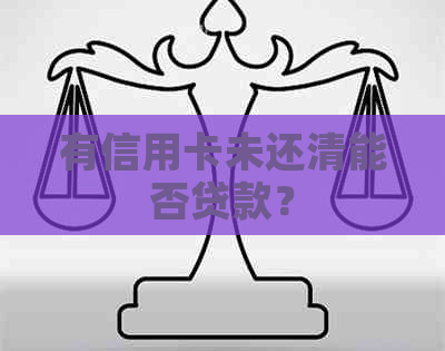 有信用卡未还清能否贷款？