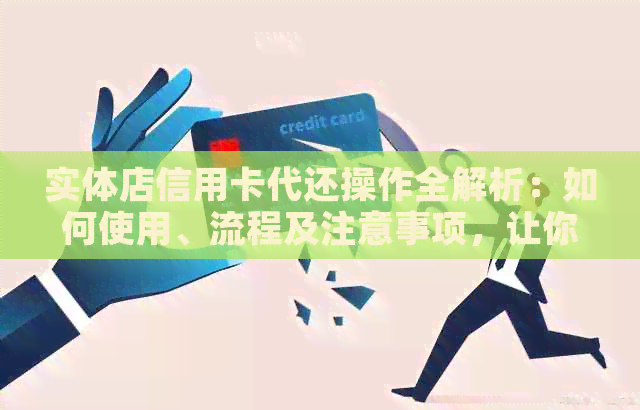 实体店信用卡代还操作全解析：如何使用、流程及注意事项，让你轻松还款无忧