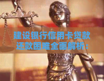 建设银行信用卡贷款还款困难全面解析：原因、解决方法和逾期后果