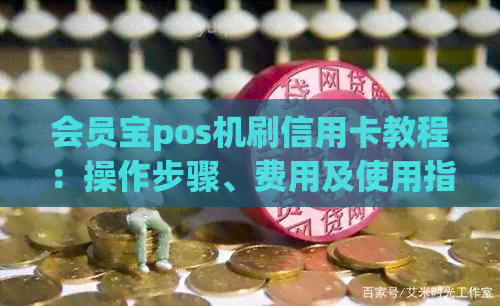会员宝pos机刷信用卡教程：操作步骤、费用及使用指南