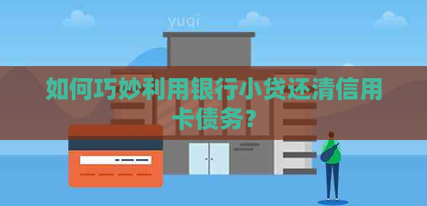 如何巧妙利用银行小贷还清信用卡债务？