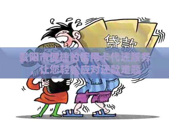 贵阳市便捷的信用卡代还服务，让您轻松应对还款难题