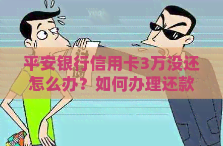平安银行信用卡3万没还怎么办？如何办理还款？逾期后果如何？