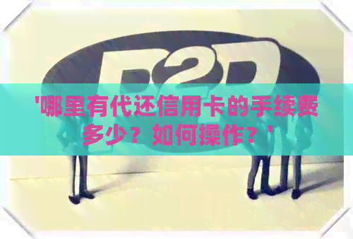 '哪里有代还信用卡的手续费多少？如何操作？'