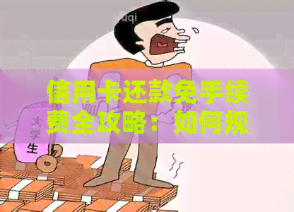 信用卡还款免手续费全攻略：如何规避、理解和管理各种费用