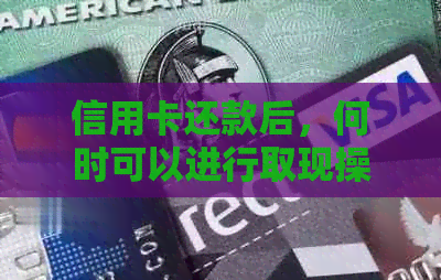 信用卡还款后，何时可以进行取现操作？