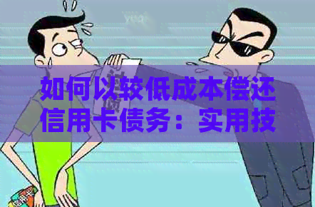 如何以较低成本偿还信用卡债务：实用技巧和建议