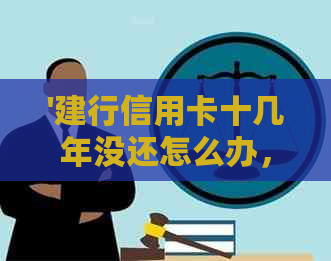 '建行信用卡十几年没还怎么办，7年没还款处理方式'