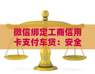 微信绑定工商信用卡支付车贷：安全性评估与使用指南