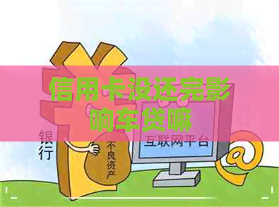 信用卡没还完影响车贷嘛