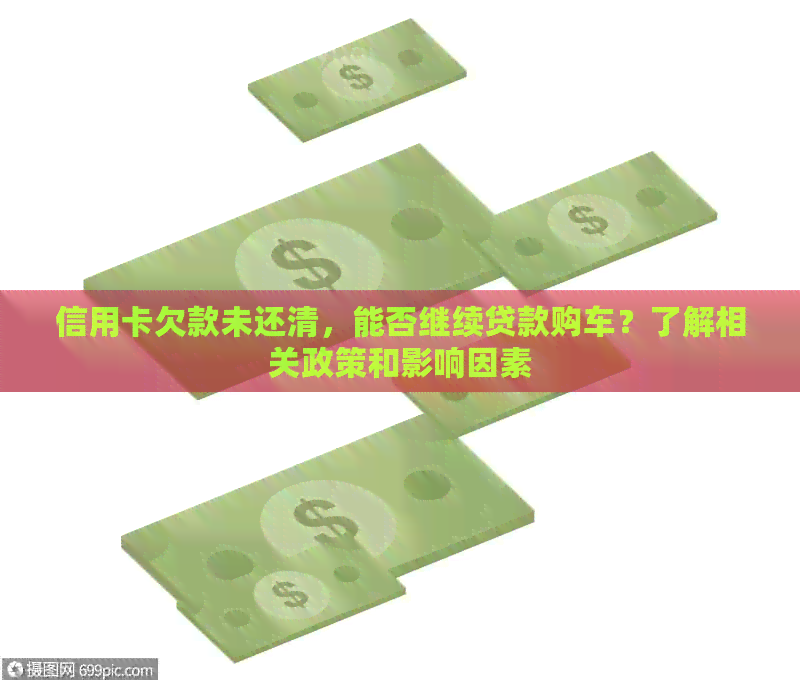 信用卡欠款未还清，能否继续贷款购车？了解相关政策和影响因素