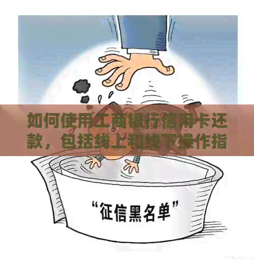 如何使用工商银行信用卡还款，包括线上和线下操作指南