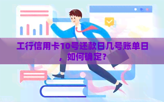 工行信用卡10号还款日几号账单日，如何确定？