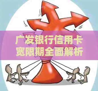广发银行信用卡宽限期全面解析：如何申请、长期限及可能影响