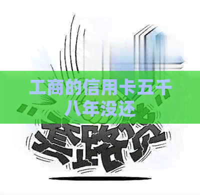 工商的信用卡五千八年没还