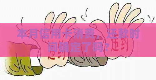 本月信用卡消费，还款时间确定了吗？