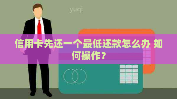 信用卡先还一个更低还款怎么办 如何操作？