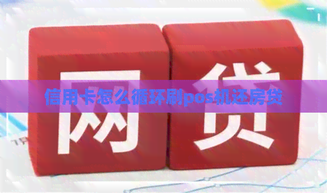 信用卡怎么循环刷pos机还房贷