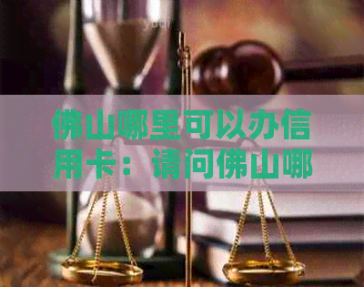 佛山哪里可以办信用卡：请问佛山哪些银行可以办理信用卡？