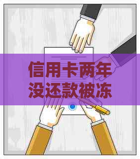 信用卡两年没还款被冻结：原因、解决办法及影响全解析