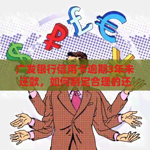 广发银行信用卡逾期3年未还款，如何制定合理的还款计划？