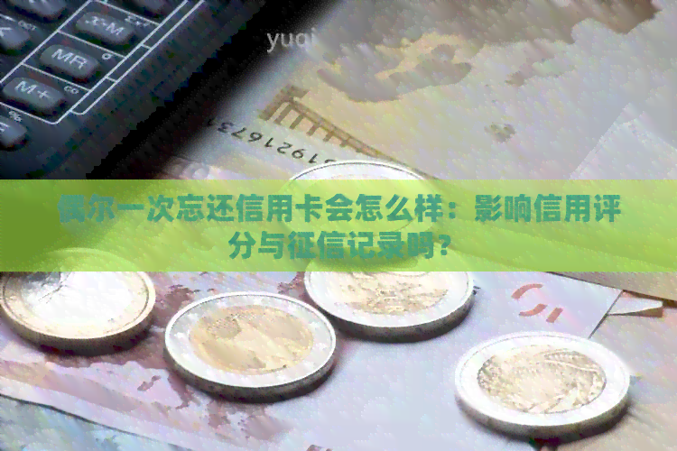 偶尔一次忘还信用卡会怎么样：影响信用评分与记录吗？