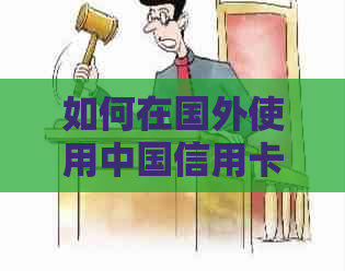 如何在国外使用中国信用卡并解决相关问题？
