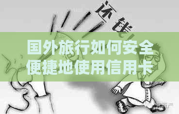 国外旅行如何安全便捷地使用信用卡付款，实用技巧与注意事项