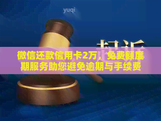 微信还款信用卡2万，免费额度期服务助您避免逾期与手续费