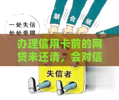 办理信用卡前的网贷未还清，会对信用评分产生影响吗？如何解决这个问题？