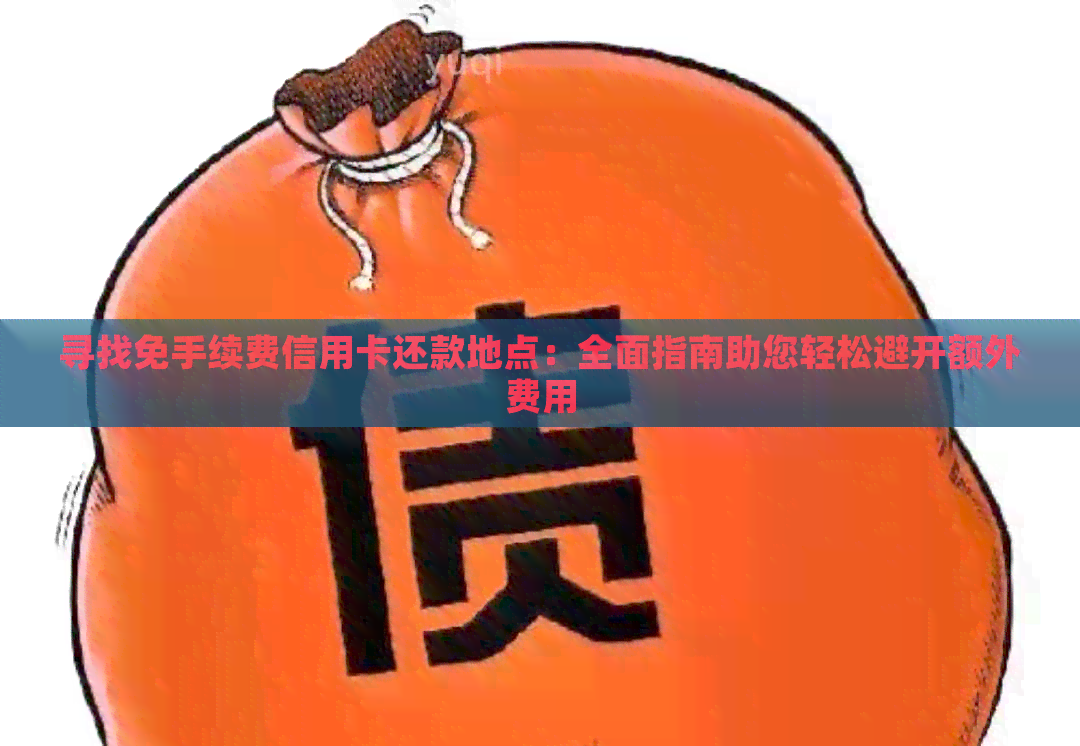 寻找免手续费信用卡还款地点：全面指南助您轻松避开额外费用
