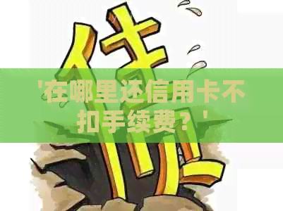 '在哪里还信用卡不扣手续费？'