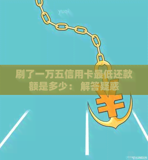 刷了一万五信用卡更低还款额是多少： 解答疑惑