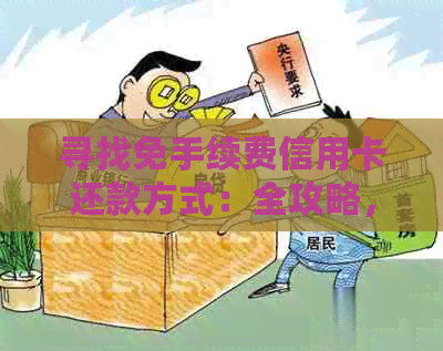 寻找免手续费信用卡还款方式：全攻略，一网打尽所有选项