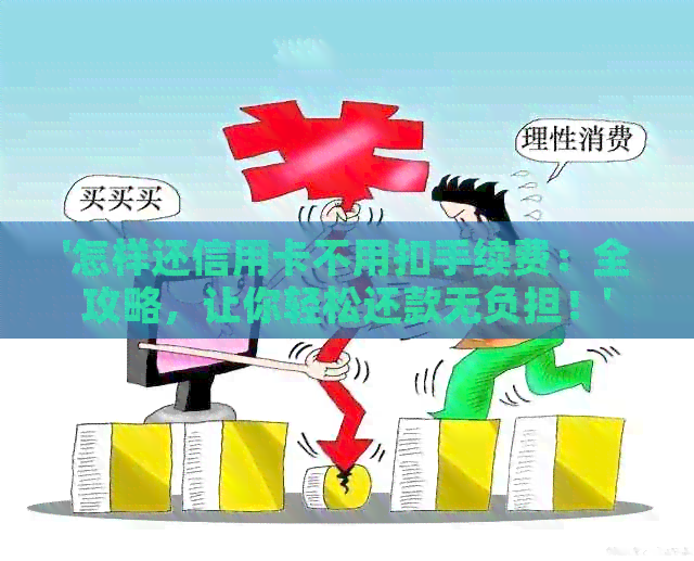 '怎样还信用卡不用扣手续费：全攻略，让你轻松还款无负担！'