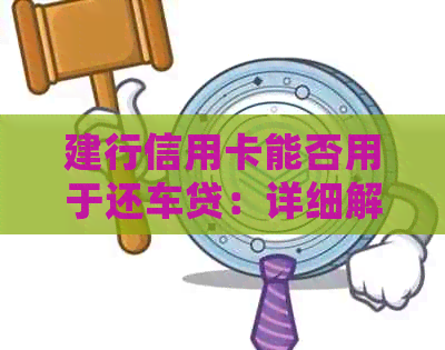 建行信用卡能否用于还车贷：详细解答与操作指南