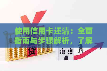 使用信用卡还清：全面指南与步骤解析，了解还款流程及注意事项