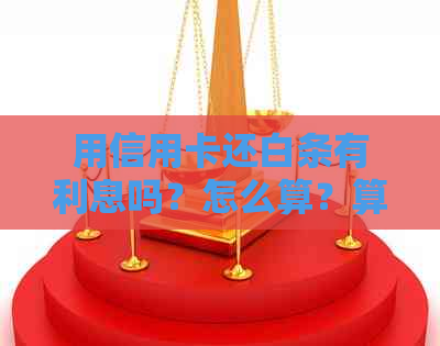 用信用卡还白条有利息吗？怎么算？算消费吗？用信用卡还。