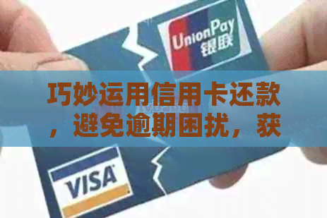 巧妙运用信用卡还款，避免逾期困扰，获取实用资讯与活动攻略