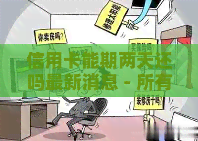 信用卡能期两天还吗最新消息 - 所有银行信用卡是否可期三天还款？